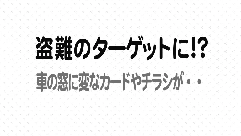 盗難 のターゲットになったかもしれない。変なカードが車の窓に・・