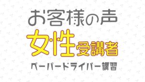 お客様の声・口コミ（女性受講者の声）ペーパードライバー講習