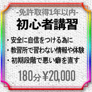 menu_初心者講習 20,000円 ・免許取得後1年以内の方が対象 ・教習所では習わない情報や体験ができます