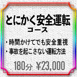 menu_とにかく安全運転コース 23,000円 ・時間をかけてでも安全重視したい方 ・事故を起こさない、巻き込まれにくくする技術など